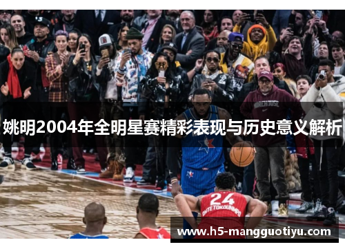 姚明2004年全明星赛精彩表现与历史意义解析