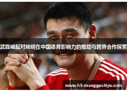 武磊崛起对姚明在中国体育影响力的推动与跨界合作探索