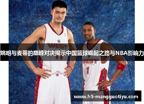 姚明与麦蒂的巅峰对决揭示中国篮球崛起之路与NBA影响力