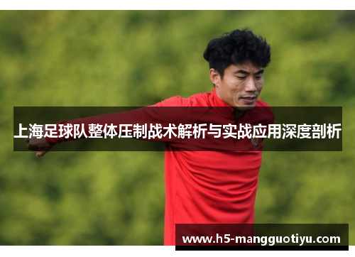 上海足球队整体压制战术解析与实战应用深度剖析