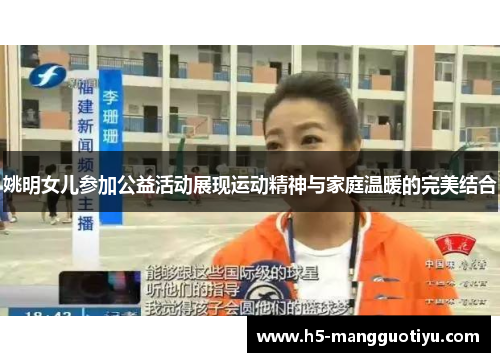 姚明女儿参加公益活动展现运动精神与家庭温暖的完美结合