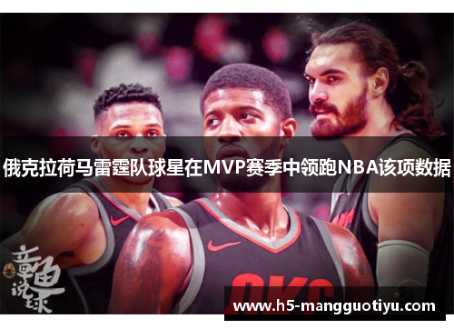 俄克拉荷马雷霆队球星在MVP赛季中领跑NBA该项数据