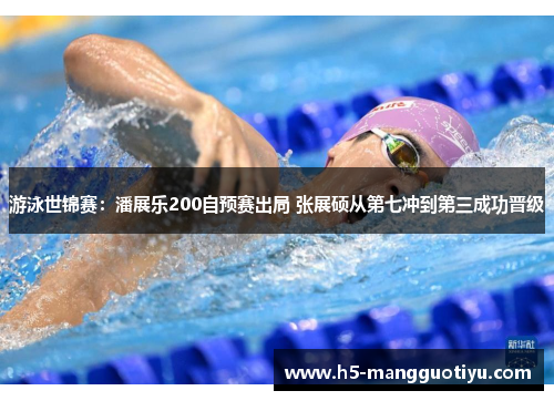 游泳世锦赛：潘展乐200自预赛出局 张展硕从第七冲到第三成功晋级