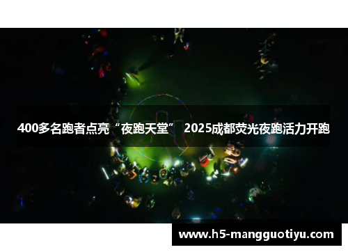 400多名跑者点亮“夜跑天堂” 2025成都荧光夜跑活力开跑