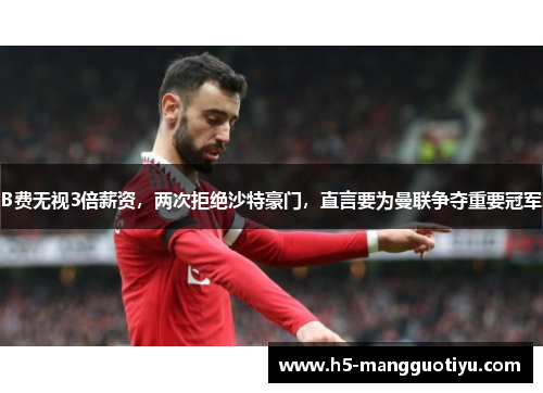 B费无视3倍薪资，两次拒绝沙特豪门，直言要为曼联争夺重要冠军