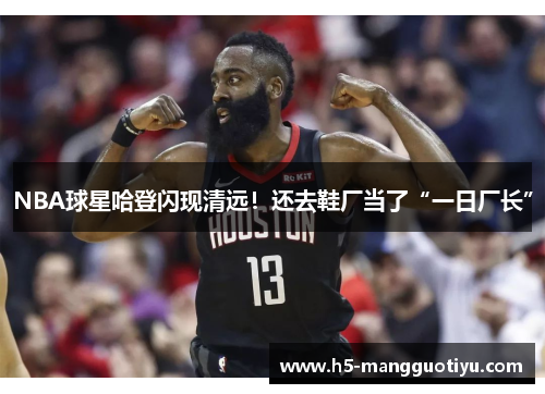 NBA球星哈登闪现清远！还去鞋厂当了“一日厂长”